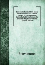 Benvenuto Rambaldi Da Imola Illustrato Nella Vita E Nelle Opere E Di Lui Commento Latino Sulla Divina Commedia Di Dante Allighieri, Volume 1 (Italian Edition)