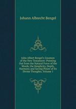 John Albert Bengel`s Gnomon of the New Testament: Pointing Out from the Natural Force of the Words, the Simplicity, Depth, Harmony and Saving Power of Its Divine Thoughts, Volume 1