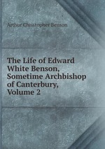 The Life of Edward White Benson, Sometime Archbishop of Canterbury, Volume 2