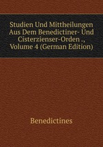 Studien Und Mittheilungen Aus Dem Benedictiner- Und Cisterzienser-Orden ., Volume 4 (German Edition)