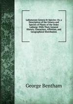 Labiatarum Genera Et Species: Or, a Description of the Genera and Species of Plants of the Order Labiat: With Their General History, Characters, Affinities, and Geographical Distribution