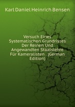 Versuch Eines Systematischen Grundrisses Der Reinen Und Angewandten Staatslehre Fr Kameralisten . (German Edition)