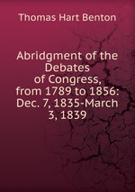 Abridgment of the Debates of Congress, from 1789 to 1856: Dec. 7, 1835-March 3, 1839