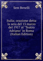 Italia; orazione detta la sera del 13 marzo del 1917 al "Teatro Adriano" in Roma (Italian Edition)