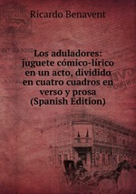 Los aduladores: juguete cmico-lrico en un acto, dividido en cuatro cuadros en verso y prosa (Spanish Edition)