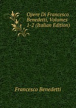 Opere Di Francesco Benedetti, Volumes 1-2 (Italian Edition)