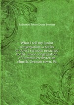 What I tell my junior congregation; a series of object sermons preached to the junior congregation of Summit Presbyterian church, German town, Pa
