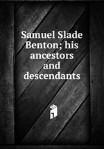 Samuel Slade Benton; his ancestors and descendants