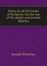 Notes on all the books of Scripture, for the use of the pulpit and private families