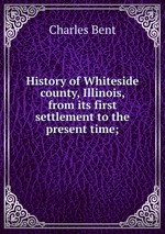 History of Whiteside county, Illinois, from its first settlement to the present time;