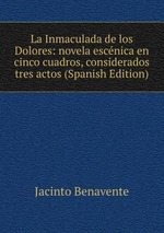 La Inmaculada de los Dolores: novela escnica en cinco cuadros, considerados tres actos (Spanish Edition)