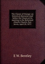 The Classic of Orange: an historical discourse read before the Classis at its meeting in the Reformed (Dutch) Church, Port Jervis, April 20, 1875