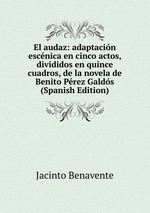 El audaz: adaptacin escnica en cinco actos, divididos en quince cuadros, de la novela de Benito Prez Galds (Spanish Edition)