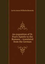 An exposition of St. Paul`s Epistle to the Romans .: translated from the German