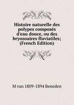 Histoire naturelle des polypes composs d`eau douce, ou des bryozoaires fluviatiles; (French Edition)