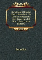 Sanctissimi Domini Nostri Benedicti . De Synodo Dioecesana Libri Tredecim. Ed. Nov. 2 Tom (Latin Edition)