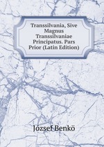 Transsilvania, Sive Magnus Transsilvaniae Principatus. Pars Prior (Latin Edition)