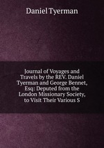 Journal of Voyages and Travels by the REV. Daniel Tyerman and George Bennet, Esq: Deputed from the London Missionary Society, to Visit Their Various S