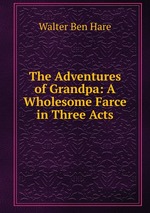 The Adventures of Grandpa: A Wholesome Farce in Three Acts