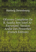 OEuvres Compltes De R. Saadia Ben Iosef Al-Fayyom: Version Arabe Des Proverbes (French Edition)