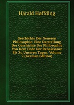 Geschichte Der Neueren Philosophie: Eine Darstellung Der Geschichte Der Philosophie Von Dem Ende Der Renaissance Bis Zu Unseren Tagen, Volume 2 (German Edition)