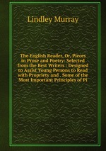 The English Reader, Or, Pieces in Prose and Poetry: Selected from the Best Writers : Designed to Assist Young Persons to Read with Propriety and . Some of the Most Important Principles of Pi