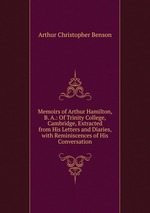 Memoirs of Arthur Hamilton, B. A.: Of Trinity College, Cambridge, Extracted from His Letters and Diaries, with Reminiscences of His Conversation