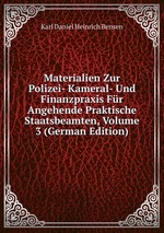 Materialien Zur Polizei- Kameral- Und Finanzpraxis Fr Angehende Praktische Staatsbeamten, Volume 3 (German Edition)
