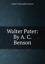 Walter Pater: By A. C. Benson