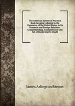 The American System of Practical Book-Keeping: Adapted to the Commerce of the United States, in Its Domestic and Foreign Relations . Comprehending . Exemplified in One Set of Books Kept by Doubl