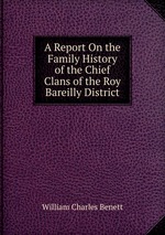 A Report On the Family History of the Chief Clans of the Roy Bareilly District