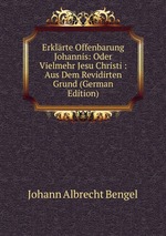 Erklrte Offenbarung Johannis: Oder Vielmehr Jesu Christi : Aus Dem Revidirten Grund (German Edition)