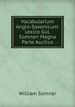 Vocabularium Anglo-Saxonicum: Lexico Gul. Somneri Magna Parte Auctius