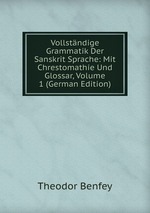 Vollstndige Grammatik Der Sanskrit Sprache: Mit Chrestomathie Und Glossar, Volume 1 (German Edition)
