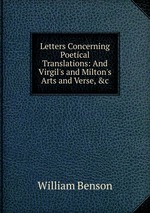 Letters Concerning Poetical Translations: And Virgil`s and Milton`s Arts and Verse, &c