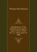 Abridgment of the Debates of Congress, from 1789 to 1856: Oct. 17, 1803-April 25, 1808