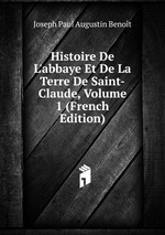 Histoire De L`abbaye Et De La Terre De Saint-Claude, Volume 1 (French Edition)