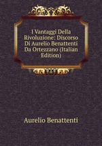 I Vantaggi Della Rivoluzione: Discorso Di Aurelio Benattenti Da Ortezzano (Italian Edition)