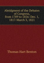 Abridgment of the Debates of Congress, from 1789 to 1856: Dec. 1, 1817-March 3, 1821
