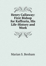 Henry Callaway: First Bishop for Kaffraria, His Life-History and Work