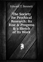 The Society for Psychical Research: Its Rise & Progress & a Sketch of Its Work