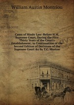 Cases of Hindu Law: Before H.M. Supreme Court, During the First Thirty Years of the Court`s Establishment; in Continuation of the Second Edition of Decisions of the Supreme Court &c by T.C. Morton