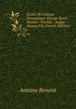 Essais De Critique Dramatique: George Sand - Musset - Feuillet - Augier - Dumas Fils (French Edition)