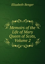 Memoirs of the Life of Mary Queen of Scots, Volume 2