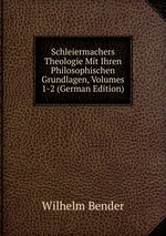 Schleiermachers Theologie Mit Ihren Philosophischen Grundlagen, Volumes 1-2 (German Edition)