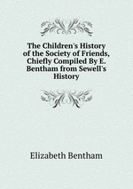 The Children`s History of the Society of Friends, Chiefly Compiled By E. Bentham from Sewell`s History
