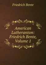 American Lutheranism: Friedrich Bente, Volume 1