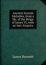 Ancient Scotish Melodies, from a Ms. of the Reign of James Vi, with an Intr. Enquiry