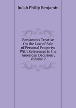 Benjamin`s Treatise On the Law of Sale of Personal Property: With References to the American Decisions, Volume 2
