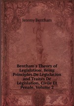 Bentham`s Theory of Legislation: Being Principles De Lgislation and Traits De Lgislation, Civile Et Penale, Volume 2